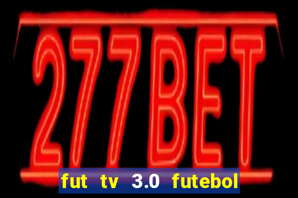 fut tv 3.0 futebol ao vivo