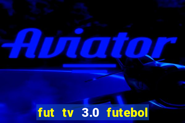 fut tv 3.0 futebol ao vivo