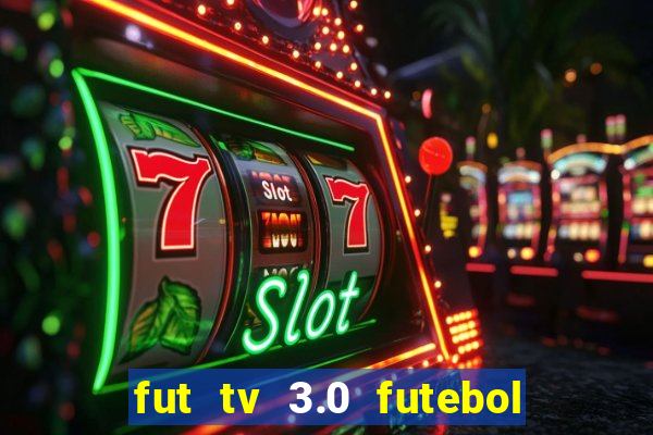 fut tv 3.0 futebol ao vivo