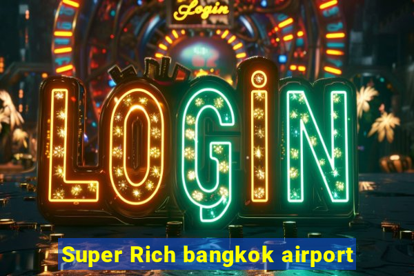 Super Rich bangkok airport