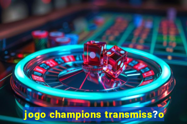 jogo champions transmiss?o