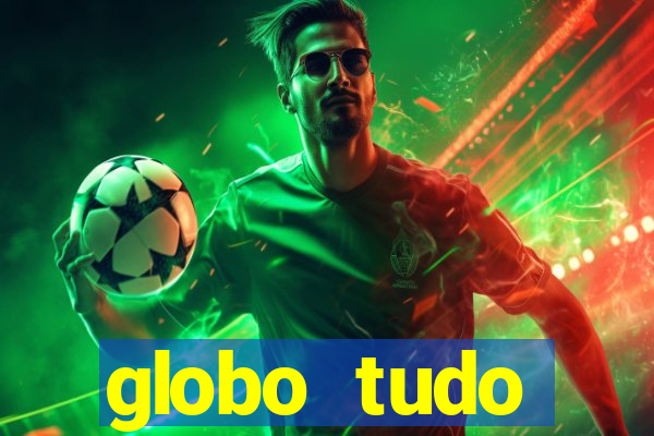 globo tudo absolutamente tudo