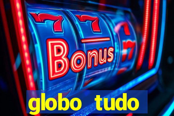 globo tudo absolutamente tudo