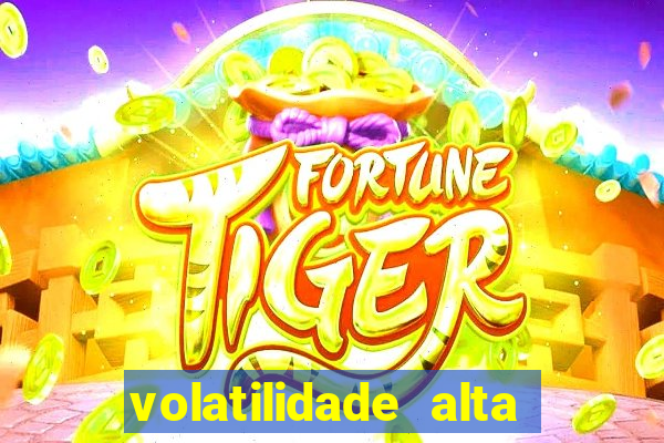 volatilidade alta no jogo