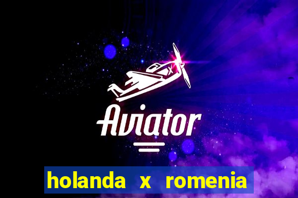 holanda x romenia onde assistir