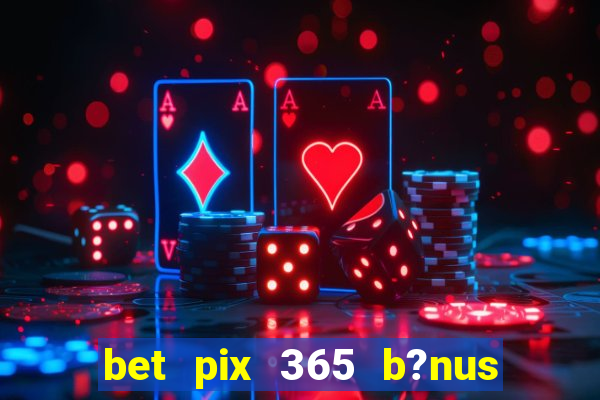 bet pix 365 b?nus como sacar