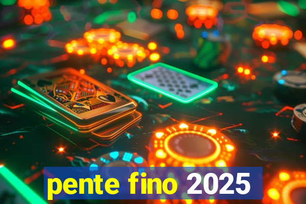 pente fino 2025