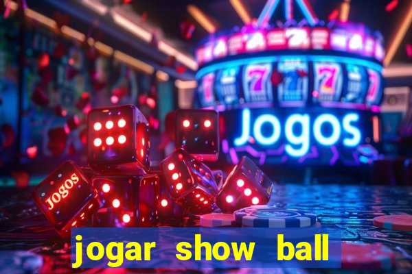 jogar show ball valendo dinheiro