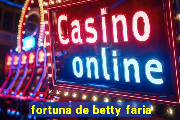 fortuna de betty faria