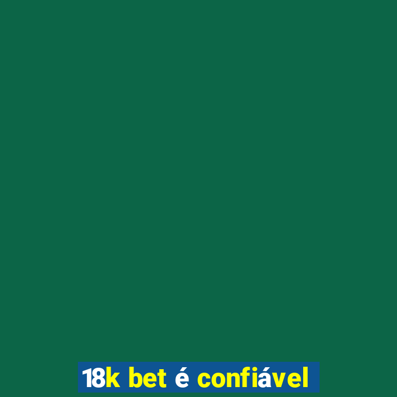 18k bet é confiável