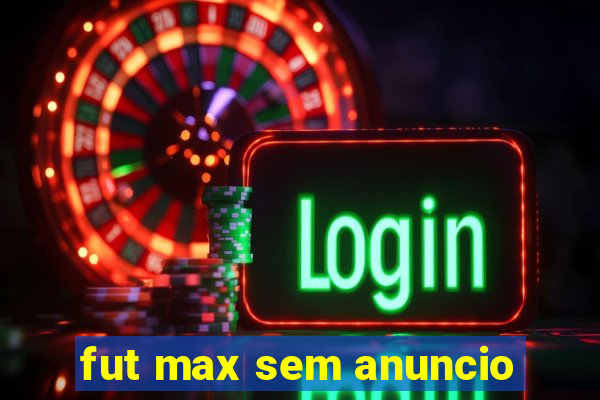 fut max sem anuncio