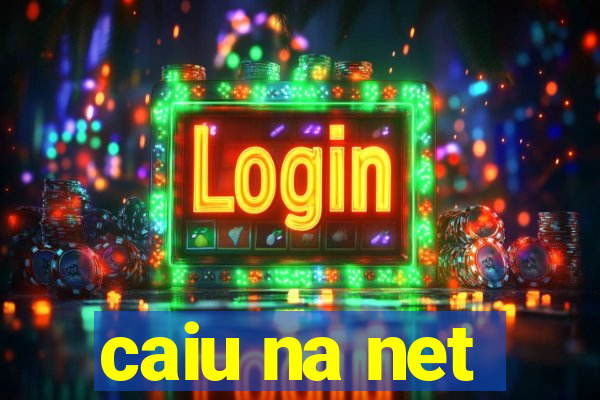 caiu na net