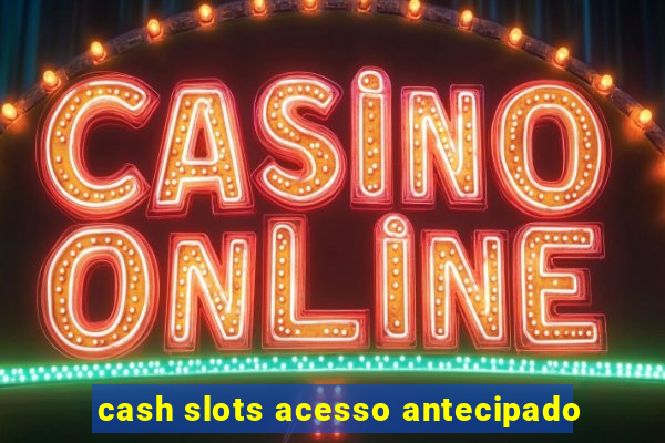 cash slots acesso antecipado