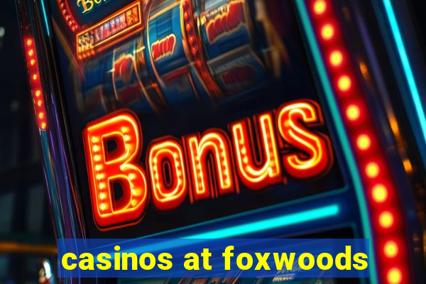 casinos at foxwoods