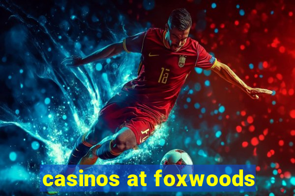 casinos at foxwoods