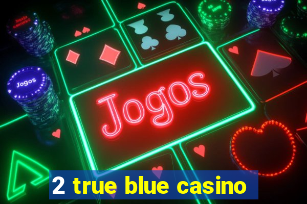 2 true blue casino