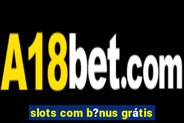 slots com b?nus grátis