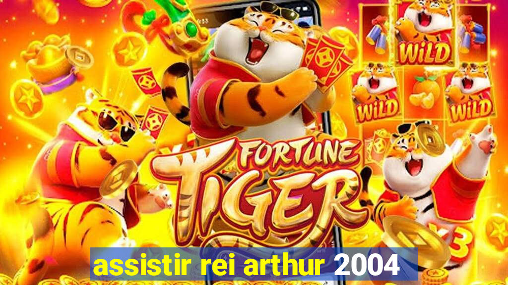 assistir rei arthur 2004