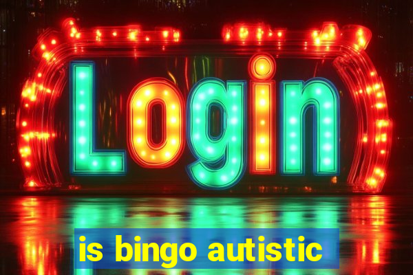 is bingo autistic