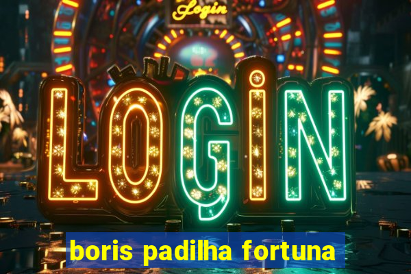 boris padilha fortuna