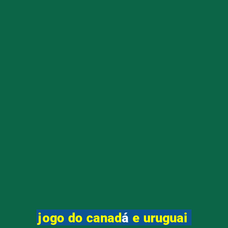 jogo do canadá e uruguai