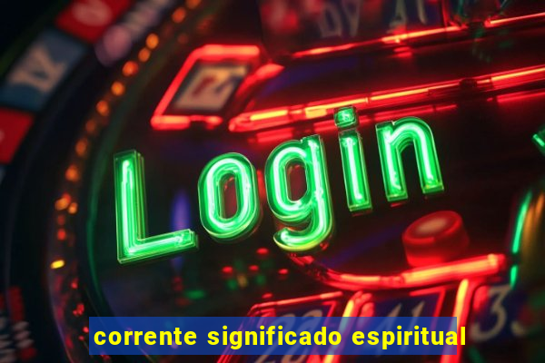 corrente significado espiritual