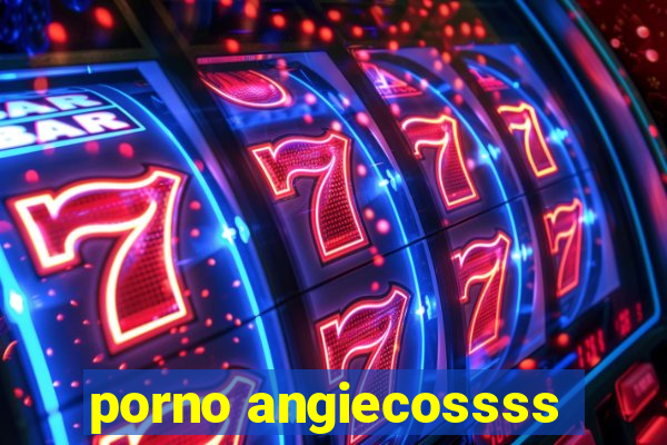 porno angiecossss