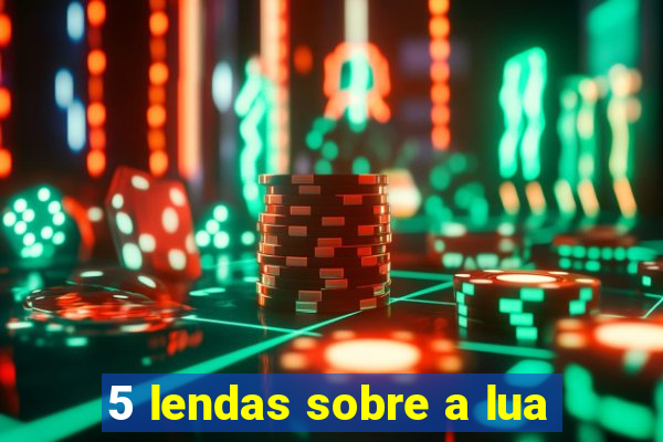 5 lendas sobre a lua