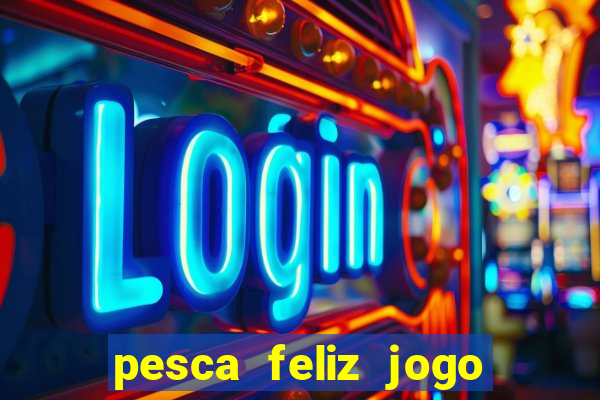 pesca feliz jogo de aposta