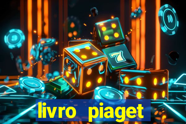 livro piaget desenvolvimento infantil pdf