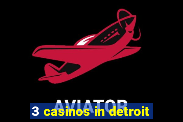 3 casinos in detroit