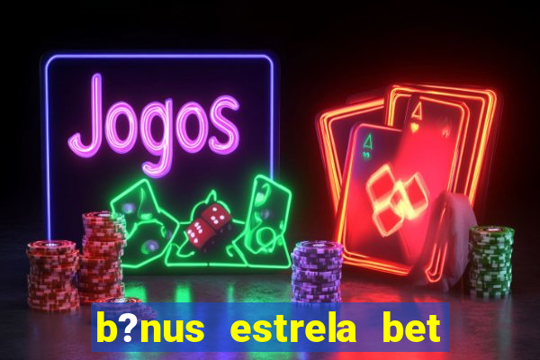 b?nus estrela bet como funciona