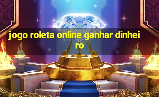 jogo roleta online ganhar dinheiro