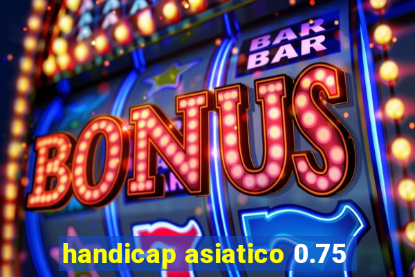 handicap asiatico 0.75