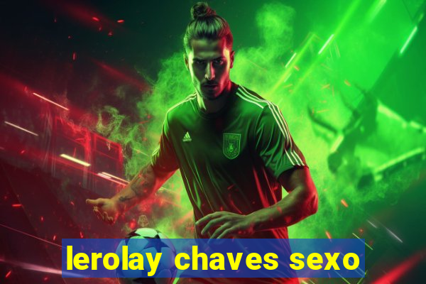 lerolay chaves sexo