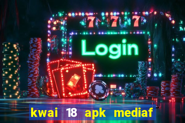 kwai 18 apk mediaf  re