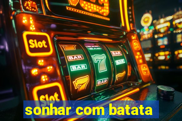 sonhar com batata