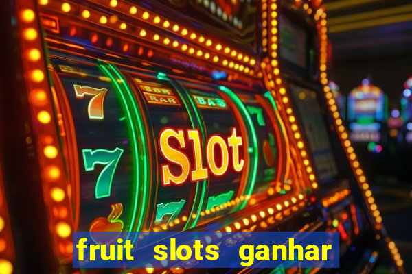 fruit slots ganhar dinheiro de verdade