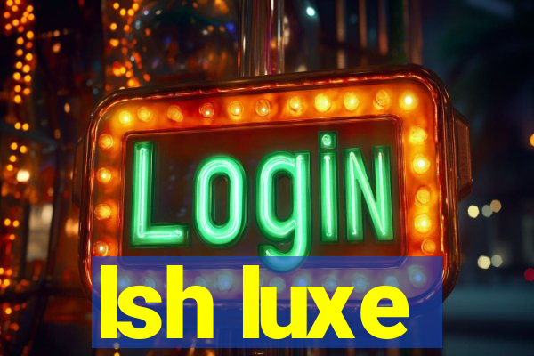 lsh luxe