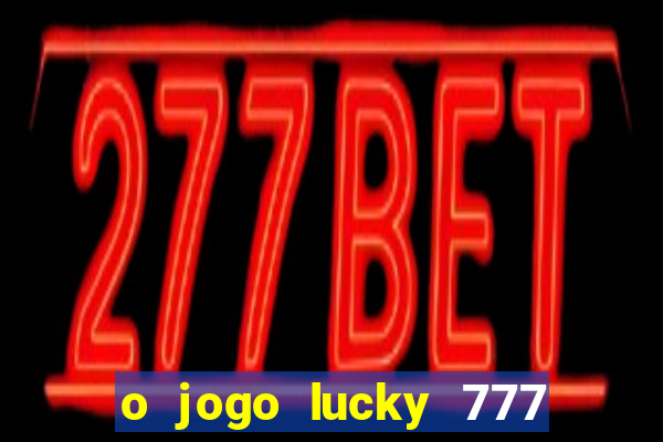 o jogo lucky 777 paga mesmo