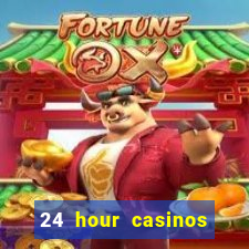 24 hour casinos near me