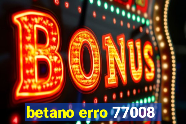 betano erro 77008