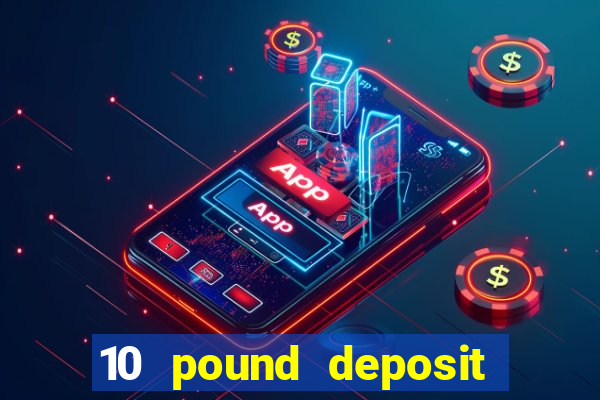 10 pound deposit bonus casino