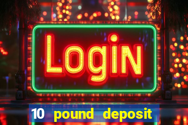 10 pound deposit bonus casino