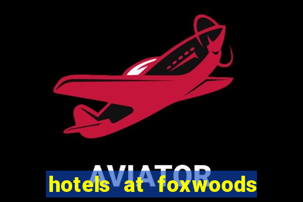 hotels at foxwoods casino ct