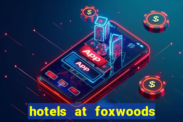 hotels at foxwoods casino ct