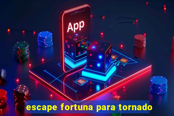 escape fortuna para tornado