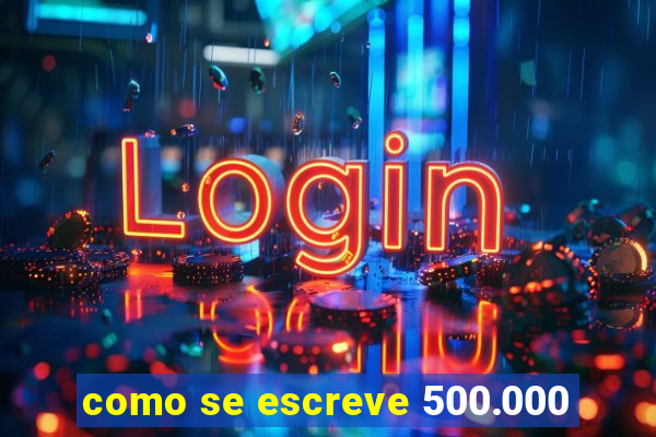 como se escreve 500.000