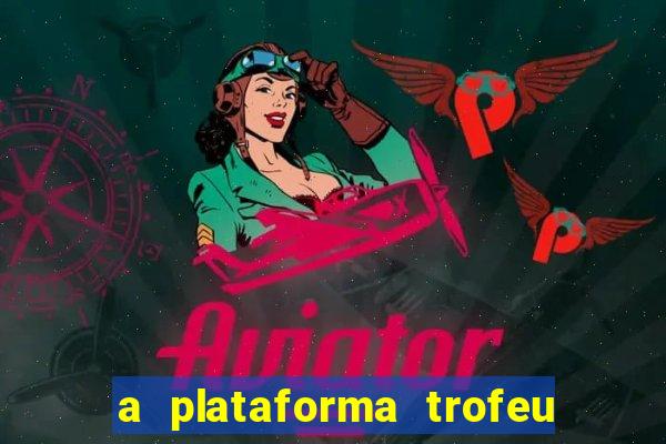 a plataforma trofeu bet é confiável