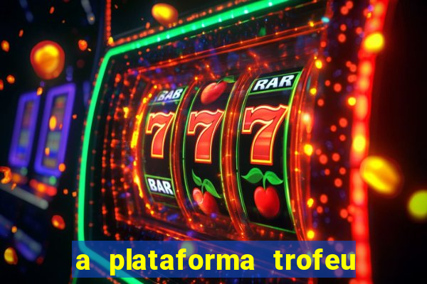 a plataforma trofeu bet é confiável